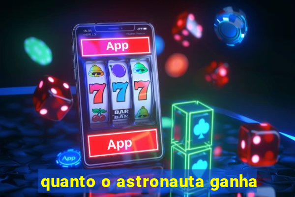 quanto o astronauta ganha